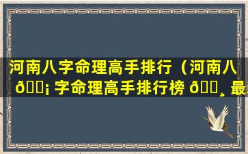 河南八字命理高手排行（河南八 🐡 字命理高手排行榜 🕸 最新）